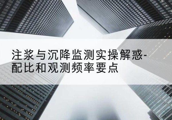 宾阳水泥浆配比不当会不会造成注浆管堵管？-注浆与沉降监测实操解惑-配比和观测频率要点